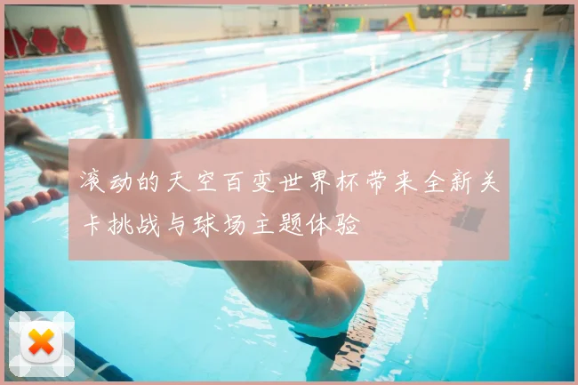 滚动的天空百变世界杯带来全新关卡挑战与球场主题体验