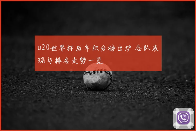 u20世界杯历年积分榜出炉 各队表现与排名走势一览