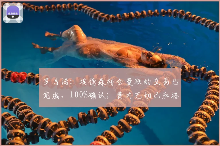 罗马诺:埃德森转会曼联的交易已完成,100%确认;费内巴切已和格林伍德达成个人条款